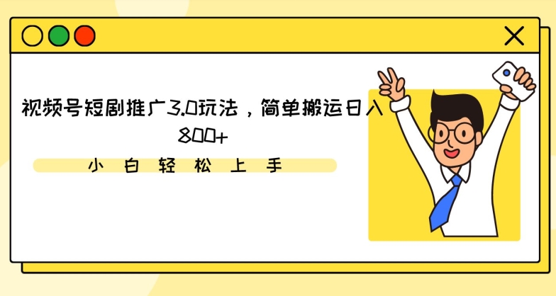 视频号短剧推广3.0玩法，简单搬运日入800+【揭秘】-599资源坊