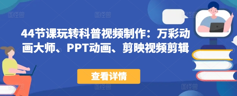 44节课玩转科普视频制作：万彩动画大师、PPT动画、剪映视频剪辑，一课搞定科普视频制作-599资源坊