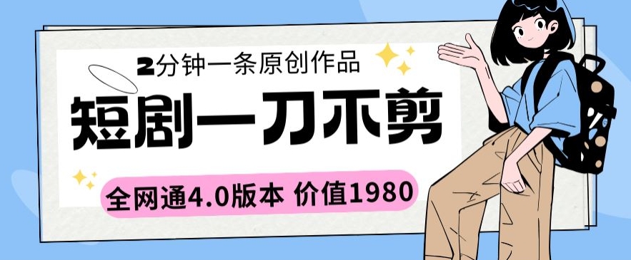 短剧一刀不剪2分钟一条全网通4.0版本价值1980【揭秘】-599资源坊