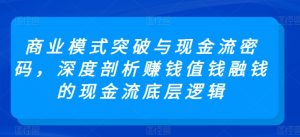 商业模式突破与现金流密码,深度剖析赚钱值钱融钱的现金流底层逻辑-599资源坊
