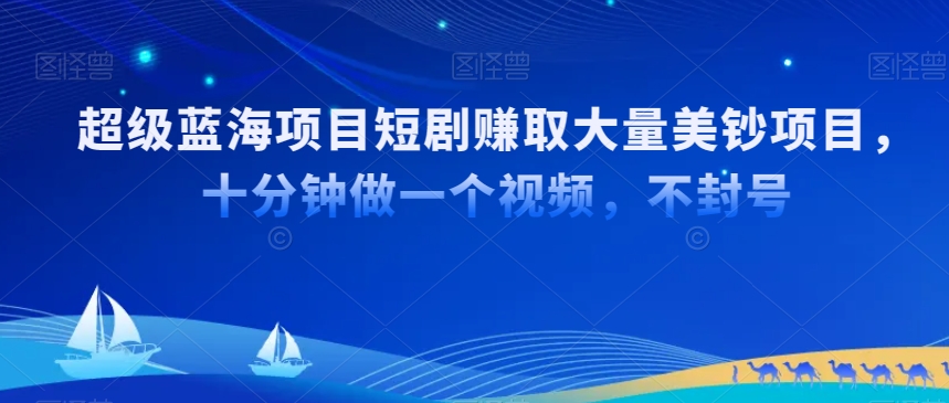 超级蓝海项目短剧赚取大量美钞项目，国内短剧出海tk赚美钞，十分钟做一个视频【揭秘】-599资源坊