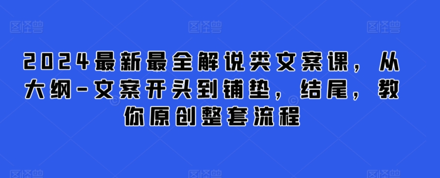 2024最新最全解说类文案课，从大纲-文案开头到铺垫，结尾，教你原创整套流程-599资源坊