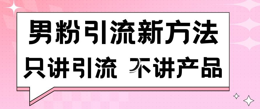男粉引流新方法日引流100多个男粉只讲引流不讲产品不违规不封号【揭秘】-599资源坊