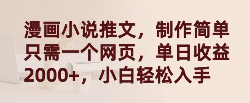 漫画小说推文，制作简单只需一个网页，单日收益2000+，小白轻松入手【揭秘】-599资源坊