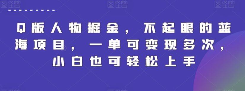 Q版人物掘金，不起眼的蓝海项目，一单可变现多次，小白也可轻松上手【揭秘】-599资源坊