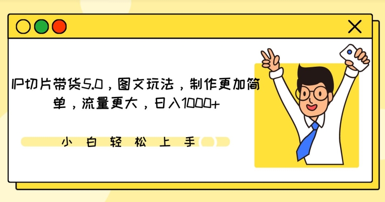 IP切片带货5.0，图文玩法，制作更加简单，流量更大，日入1000+【揭秘】-599资源坊