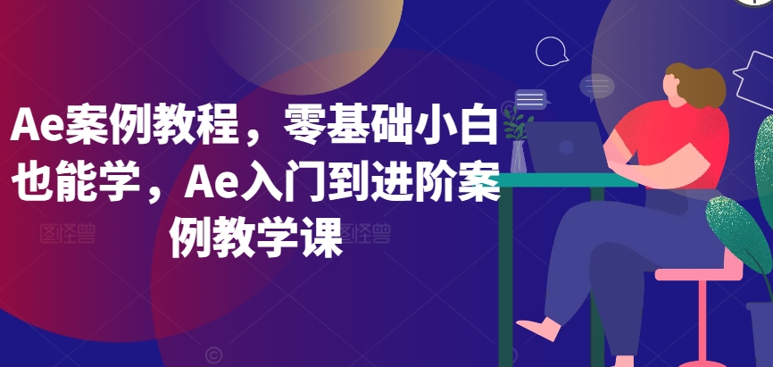 Ae案例教程，零基础小白也能学，Ae入门到进阶案例教学课-599资源坊