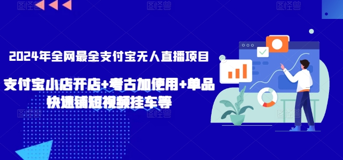2024年全网最全支付宝无人直播项目，支付宝小店开店+考古加使用+单品快速铺短视频挂车等【揭秘】-599资源坊