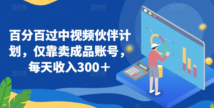 百分百过中视频伙伴计划，仅靠卖成品账号，每天收入300＋【揭秘】-599资源坊