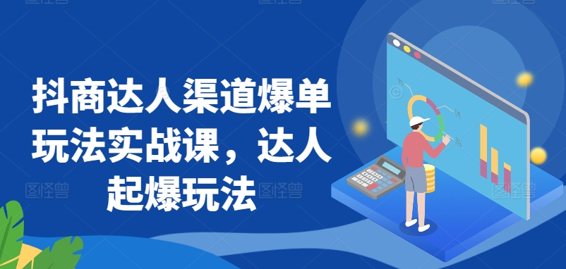 抖商达人渠道爆单玩法实战课，达人起爆玩法-599资源坊