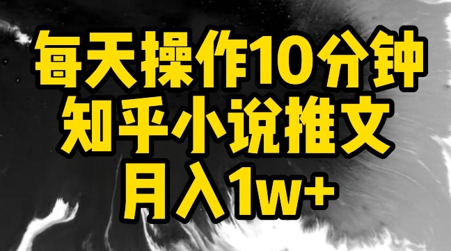 每天操作10分钟，知乎小说推文月入1w+【揭秘】-599资源坊