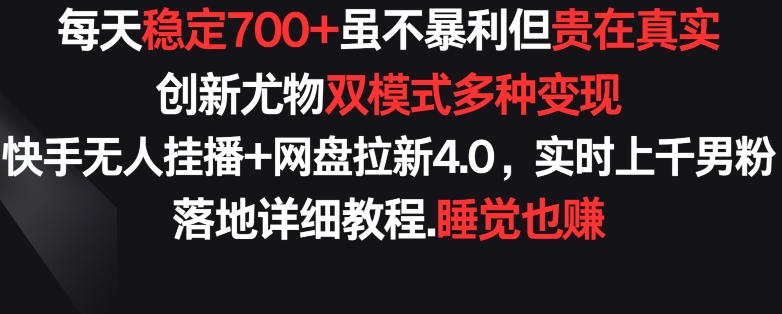 每天稳定700+，收益不高但贵在真实，创新尤物双模式多渠种变现，快手无人挂播+网盘拉新4.0【揭秘】-599资源坊