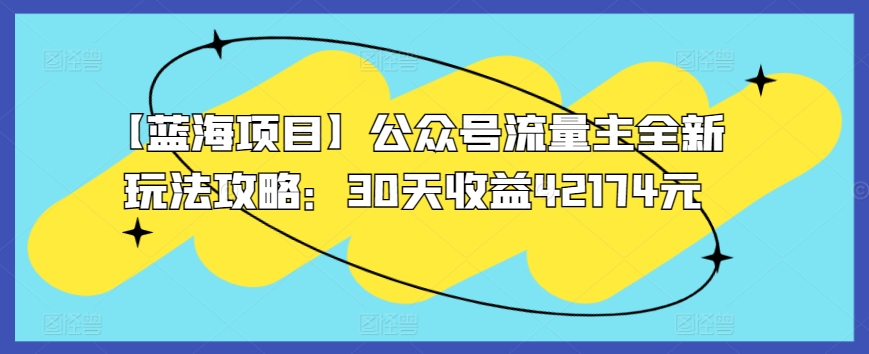 【蓝海项目】公众号流量主全新玩法攻略：30天收益42174元【揭秘】-599资源坊