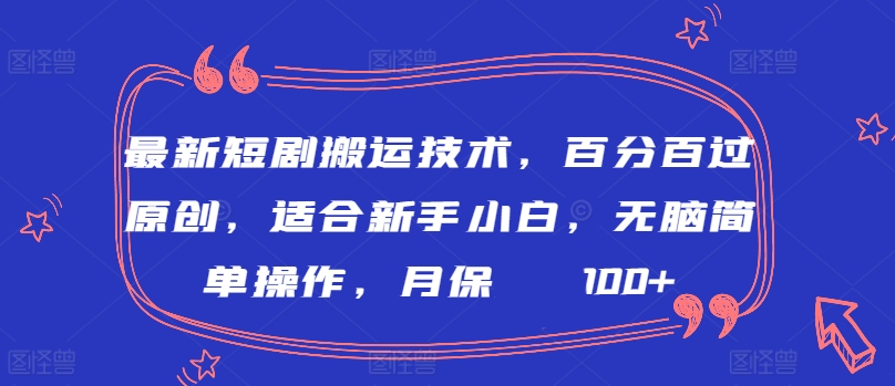 最新短剧搬运技术，百分百过原创，适合新手小白，无脑简单操作，月保底2000+【揭秘】-599资源坊