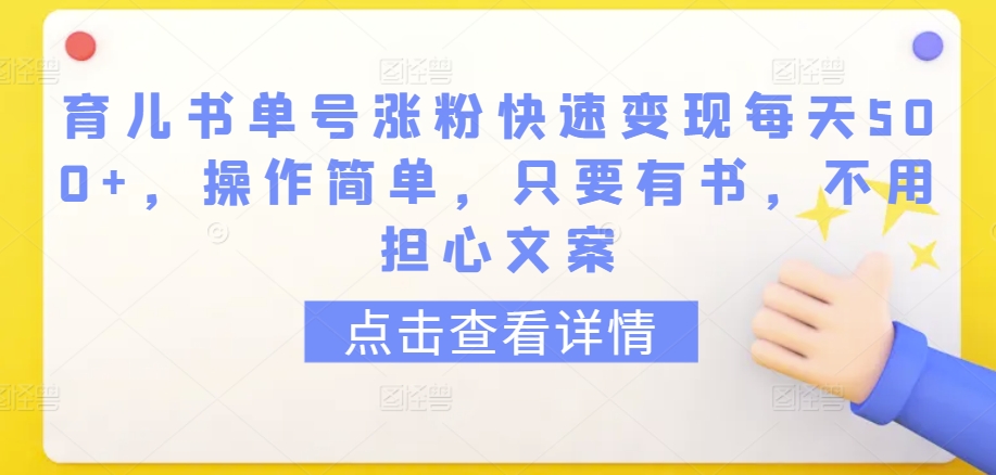 育儿书单号涨粉快速变现每天500+，操作简单，只要有书，不用担心文案【揭秘】-599资源坊