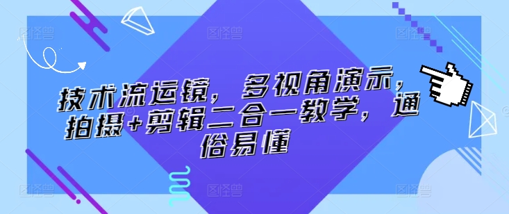 技术流运镜，多视角演示，拍摄+剪辑二合一教学，通俗易懂-599资源坊