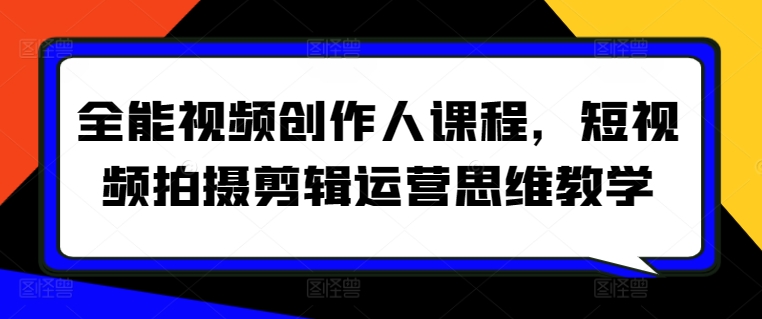 全能视频创作人课程，短视频拍摄剪辑运营思维教学-599资源坊
