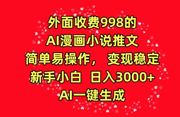 外面收费998的AI漫画小说推文，简单易操作，变现稳定，新手小白日入3000+，AI一键生成【揭秘】-599资源坊