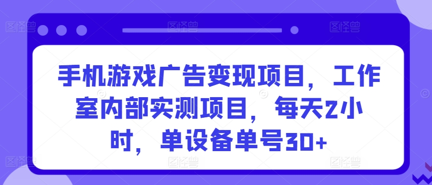 手机游戏广告变现项目，工作室内部实测项目，每天2小时，单设备单号30+【揭秘】-599资源坊