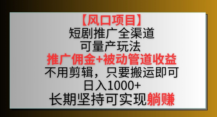 【风口项目】短剧推广全渠道最新双重收益玩法，推广佣金管道收益，不用剪辑，只要搬运即可【揭秘】-599资源坊
