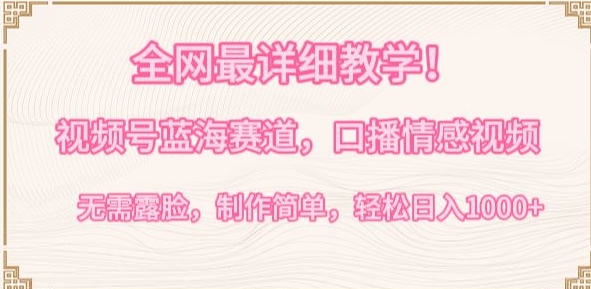 全网最详细教学，视频号蓝海赛道，口播情感视频，无需露脸，制作简单，轻松实现日入1000+【揭秘】-599资源坊