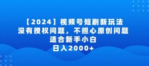 2024视频号短剧玩法,没有授权问题,不担心原创问题,适合新手小白,日入2000+【揭秘】-599资源坊