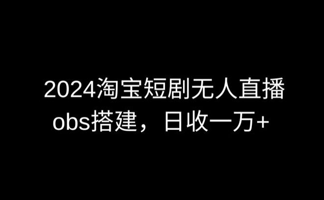 2024最新淘宝短剧无人直播，obs多窗口搭建，日收6000+【揭秘】-599资源坊