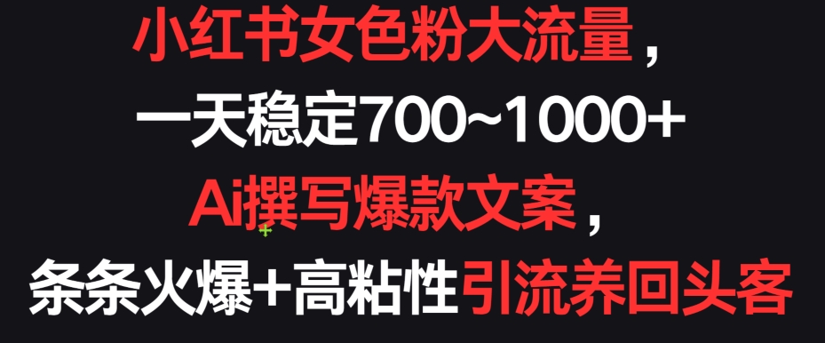 小红书女色粉大流量，一天稳定700~1000+  Ai撰写爆款文案，条条火爆+高粘性引流养回头客【揭秘】-599资源坊