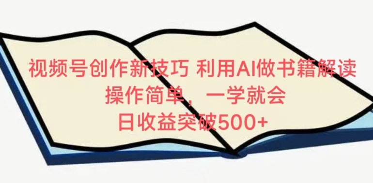 视频号创作新技巧，利用AI做书籍解读，操作简单，一学就会 日收益突破500+【揭秘】-599资源坊