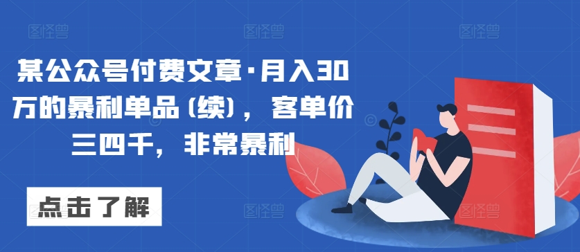 某公众号付费文章·月入30万的暴利单品(续)，客单价三四千，非常暴利-599资源坊