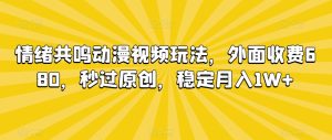 情绪共鸣动漫视频玩法,外面收费680,秒过原创,稳定月入1W+【揭秘】-599资源坊