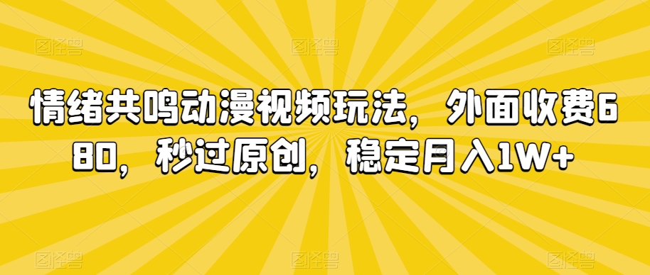 情绪共鸣动漫视频玩法，外面收费680，秒过原创，稳定月入1W+【揭秘】-599资源坊