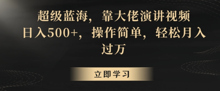 超级蓝海，靠大佬演讲视频，日入500+，操作简单，轻松月入过万【揭秘】-599资源坊