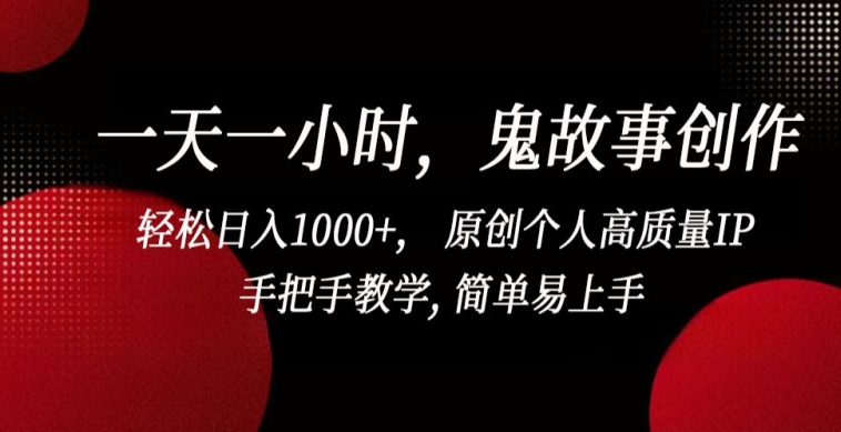 一天一小时，鬼故事创作， 轻松日入1000+， 原创个人高质量IP，手把手教学, 简单易上手【揭秘】-599资源坊