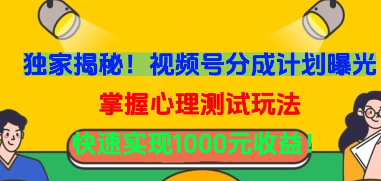 独家揭秘！视频号分成计划曝光，掌握心理测试玩法，快速实现1000元收益【揭秘】-599资源坊