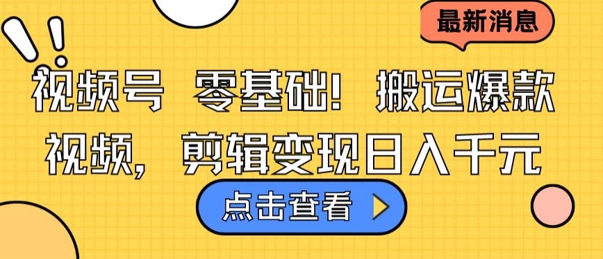 视频号零基础搬运爆款视频，剪辑变现日入千元【揭秘】-599资源坊