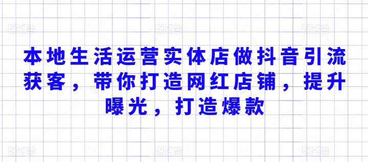 本地生活运营实体店做抖音引流获客，带你打造网红店铺，提升曝光，打造爆款-599资源坊