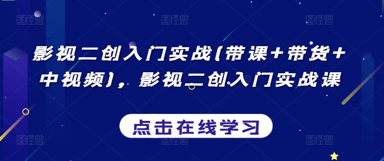 影视二创入门实战(带课+带货+中视频)，影视二创入门实战课-599资源坊