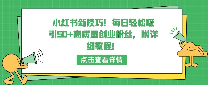 小红书新技巧，每日轻松吸引50+高质量创业粉丝，附详细教程【揭秘】-599资源坊