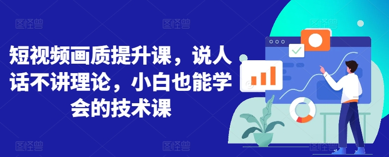 短视频画质提升课，说人话不讲理论，小白也能学会的技术课-599资源坊