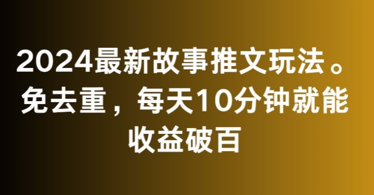 2024最新故事推文玩法，免去重，每天10分钟就能收益破百【揭秘】-599资源坊
