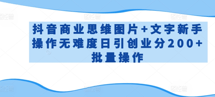 抖音商业思维图片+文字新手操作无难度日引创业分200+批量操作【揭秘】-599资源坊