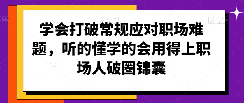 学会打破常规应对职场难题，听的懂学的会用得上职场人破圏锦囊-599资源坊