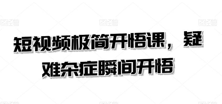 短视频极简开悟课，​疑难杂症瞬间开悟-599资源坊