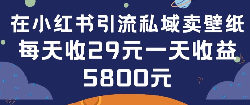 在小红书引流私域卖壁纸每张29元单日最高卖出200张(0-1搭建教程)【揭秘】-599资源坊