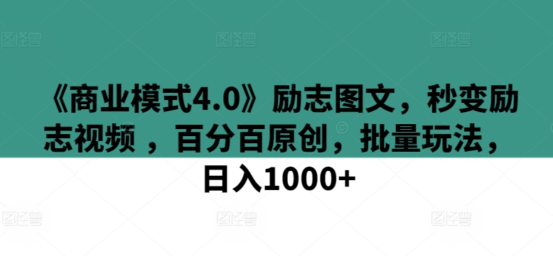 《商业模式4.0》励志图文，秒变励志视频 ，百分百原创，批量玩法，日入1000+【揭秘】-599资源坊