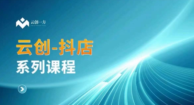 云创一方-抖店系列课，​抖店商城、商品卡、无货源等玩法-599资源坊