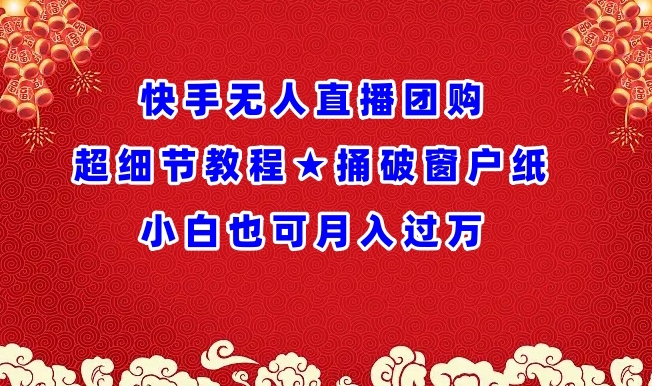 快手无人直播团购超细节教程★捅破窗户纸小白也可月人过万【揭秘】-599资源坊