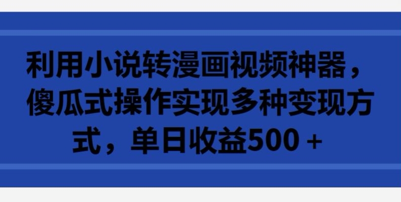 利用小说转漫画视频神器，傻瓜式操作实现多种变现方式，单日收益500+【揭秘】-599资源坊