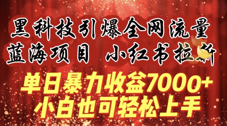 蓝海项目!黑科技引爆全网流量小红书拉新，单日暴力收益7000+，小白也能轻松上手【揭秘】-599资源坊